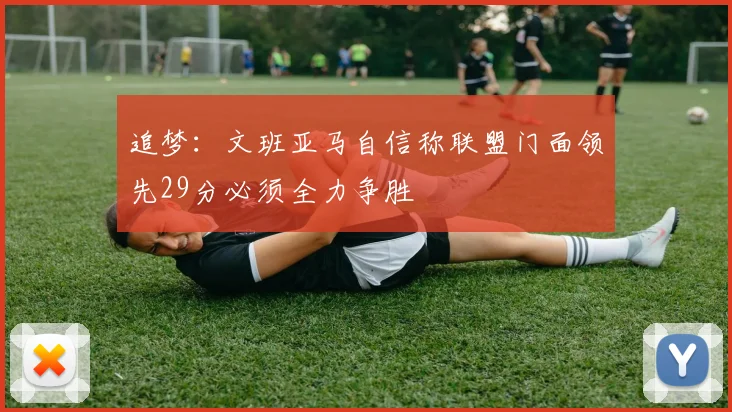 追梦：文班亚马自信称联盟门面领先29分必须全力争胜