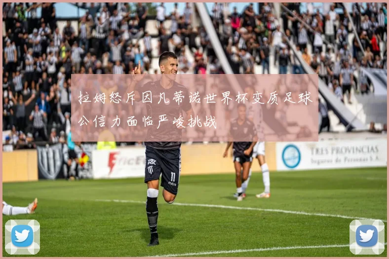 拉姆怒斥因凡蒂诺世界杯变质足球公信力面临严峻挑战