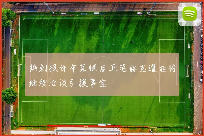 热刺报价布莱顿后卫范赫克遭拒将继续洽谈引援事宜