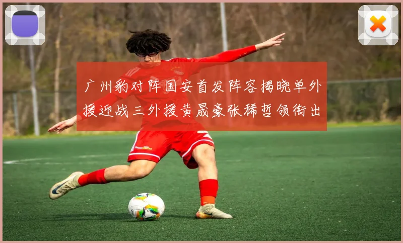 广州豹对阵国安首发阵容揭晓单外援迎战三外援黄晟豪张稀哲领衔出战