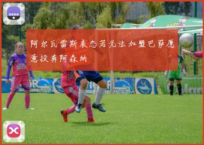 阿尔瓦雷斯表态若无法加盟巴萨愿意投奔阿森纳