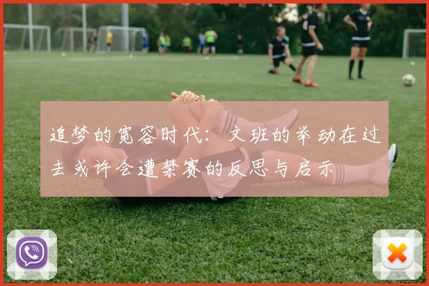 追梦的宽容时代：文班的举动在过去或许会遭禁赛的反思与启示