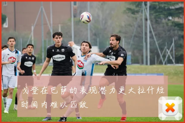 戈登在巴萨的表现潜力更大拉什短时间内难以匹敌